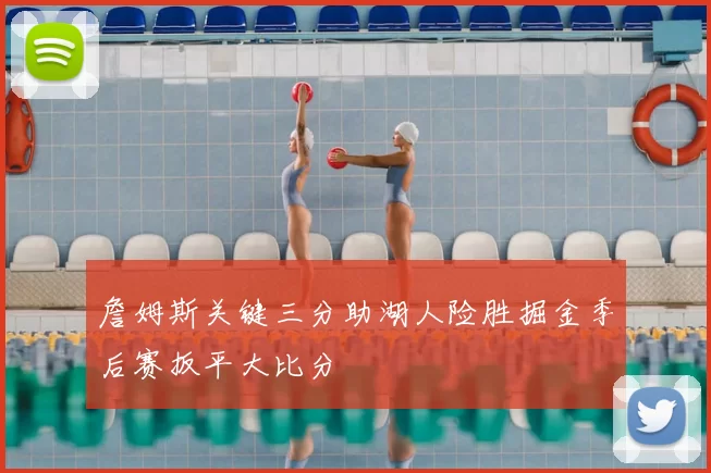 詹姆斯关键三分助湖人险胜掘金季后赛扳平大比分