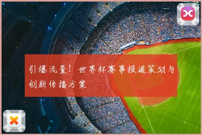引爆流量！世界杯赛事报道策划与创新传播方案