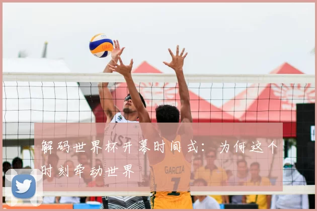 解码世界杯开幕时间式：为何这个时刻牵动世界