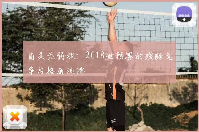 南美无弱旅：2018世预赛的残酷竞争与格局洗牌