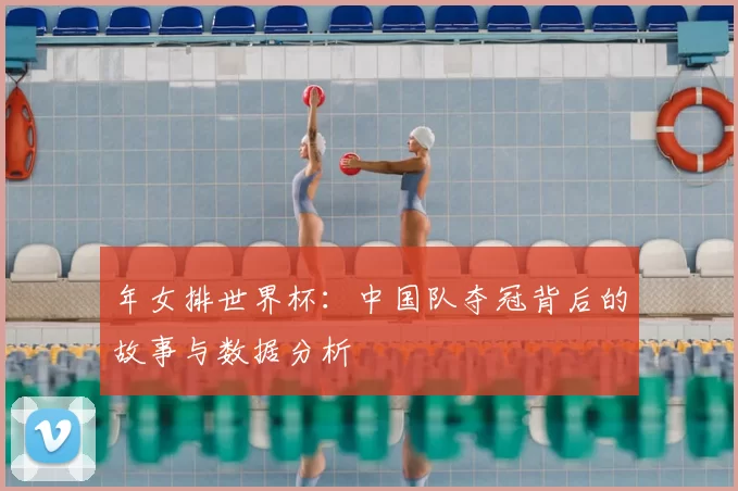 年女排世界杯：中国队夺冠背后的故事与数据分析