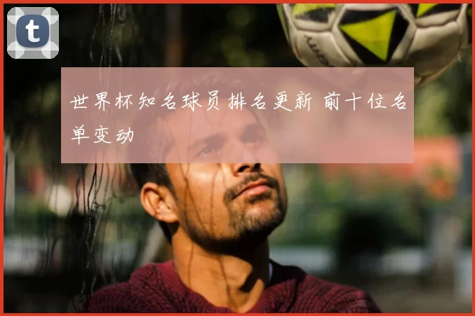 世界杯知名球员排名更新 前十位名单变动