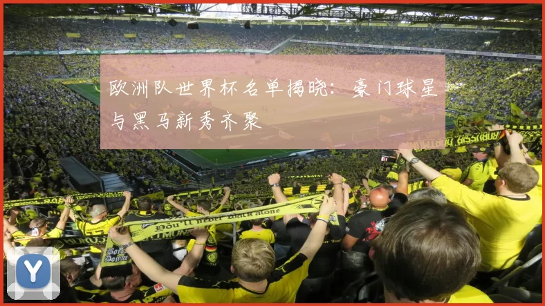 欧洲队世界杯名单揭晓：豪门球星与黑马新秀齐聚