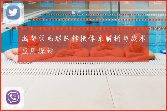 成都羽毛球队转换体系解析与战术应用探讨