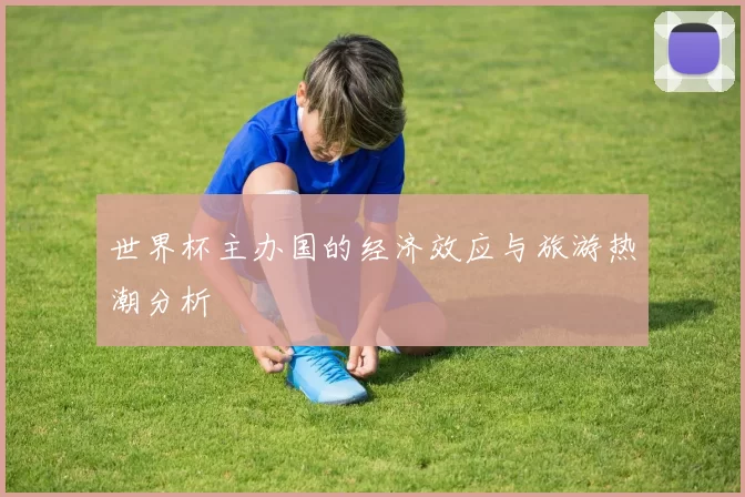 世界杯主办国的经济效应与旅游热潮分析