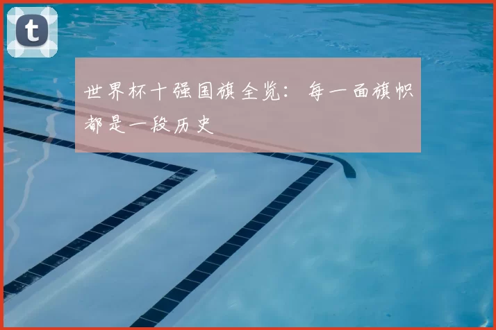 世界杯十强国旗全览:每一面旗帜都是一段历史