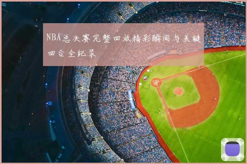 NBA总决赛完整回放精彩瞬间与关键回合全纪录