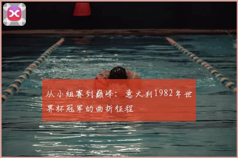 从小组赛到巅峰：意大利1982年世界杯冠军的曲折征程