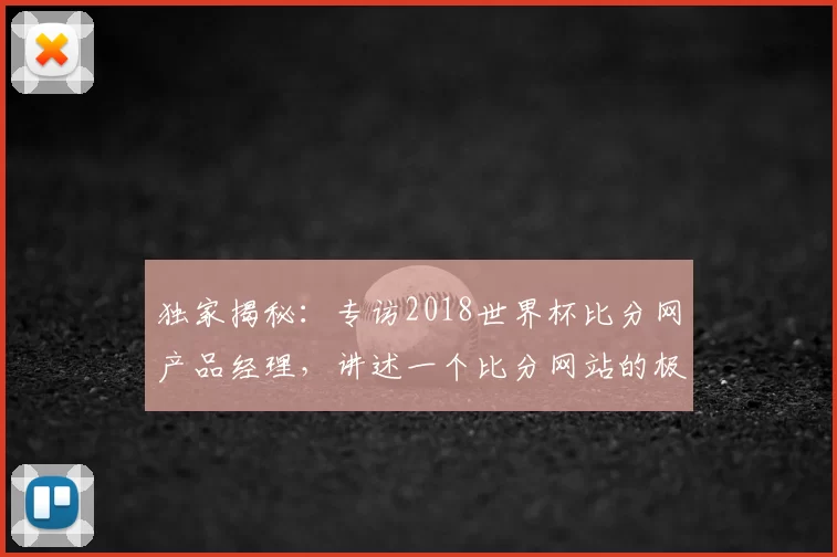 独家揭秘：专访2018世界杯比分网产品经理，讲述一个比分网站的极致体验追求