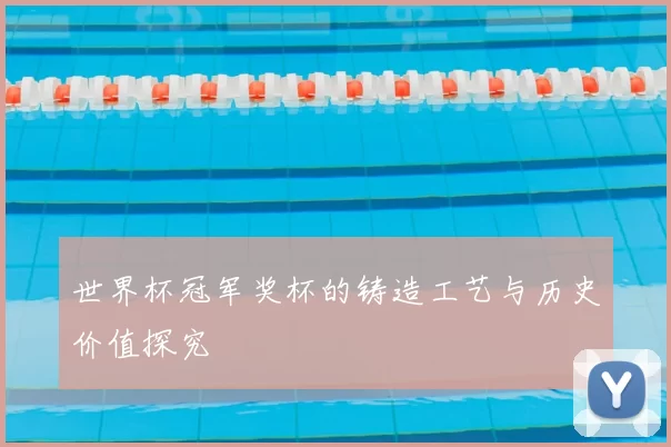 世界杯冠军奖杯的铸造工艺与历史价值探究