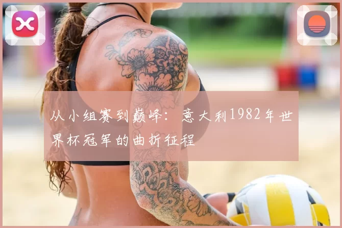 从小组赛到巅峰：意大利1982年世界杯冠军的曲折征程