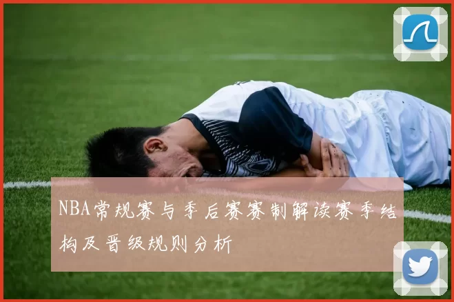 NBA常规赛与季后赛赛制解读赛季结构及晋级规则分析