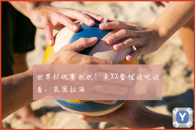 世界杯观赛狂欢！来XX餐馆边吃边看，氛围拉满
