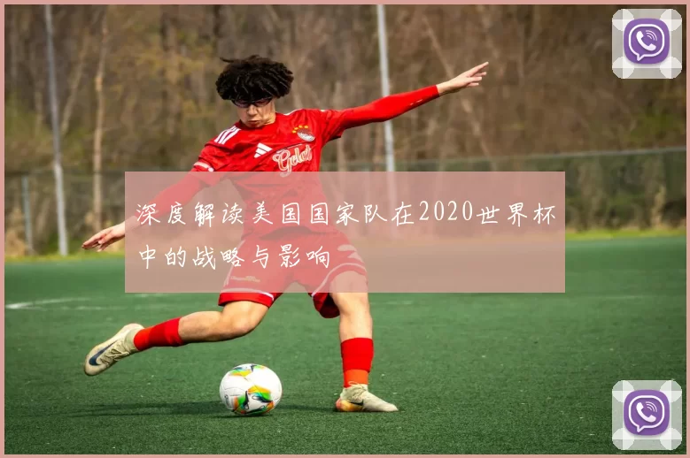 深度解读美国国家队在2020世界杯中的战略与影响