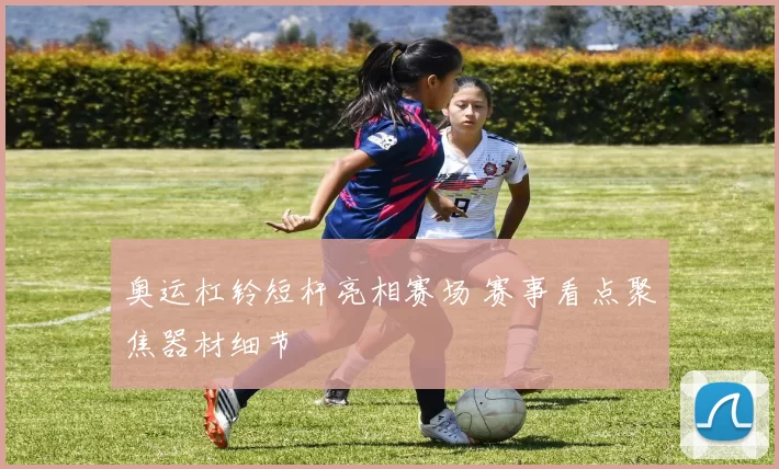 奥运杠铃短杆亮相赛场 赛事看点聚焦器材细节