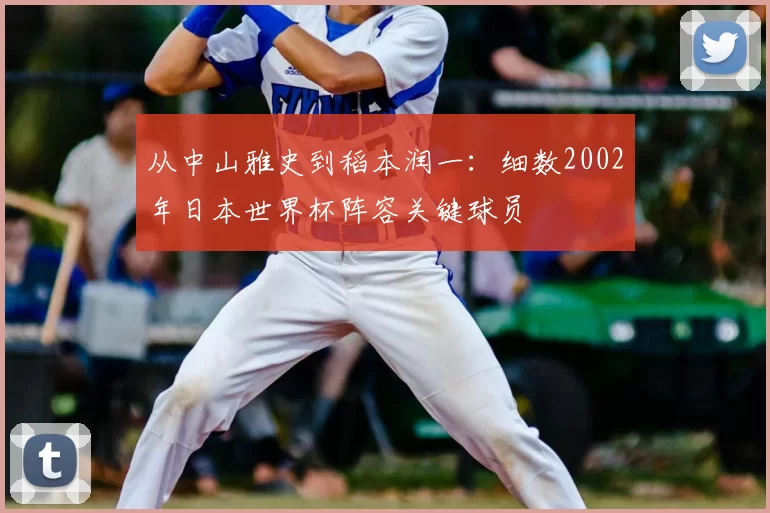 从中山雅史到稻本润一:细数2002年日本世界杯阵容关键球员