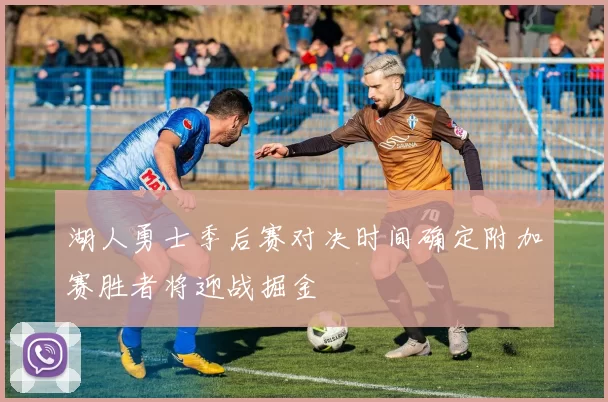 湖人勇士季后赛对决时间确定附加赛胜者将迎战掘金