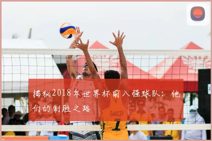 揭秘2018年世界杯前八强球队:他们的制胜之路