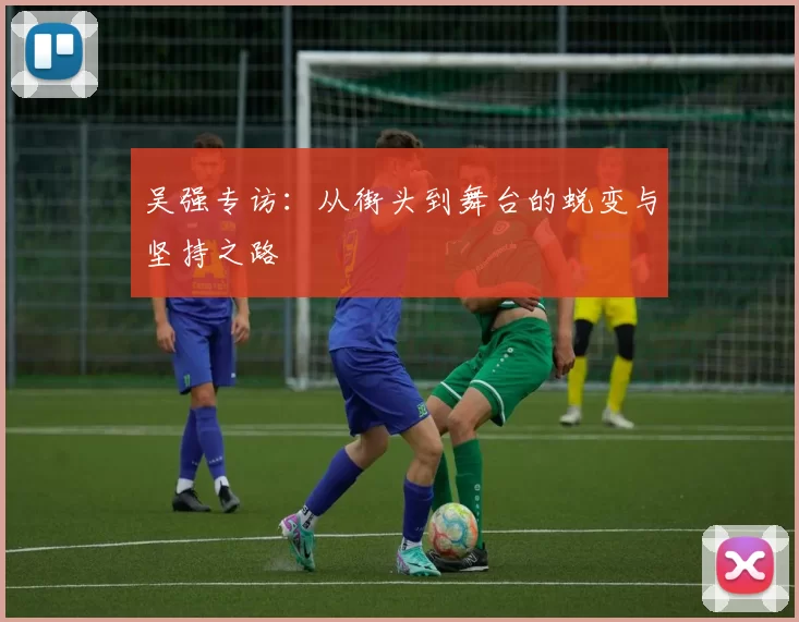 吴强专访：从街头到舞台的蜕变与坚持之路