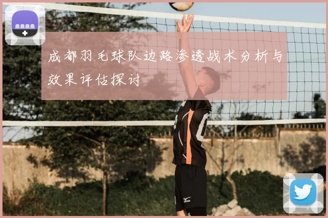 成都羽毛球队边路渗透战术分析与效果评估探讨