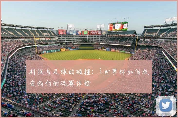 科技与足球的碰撞:i世界杯如何改变我们的观赛体验