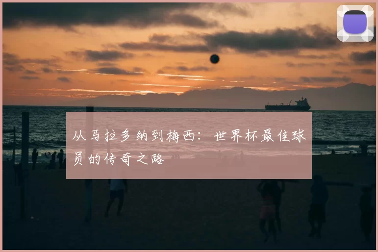 从马拉多纳到梅西：世界杯最佳球员的传奇之路