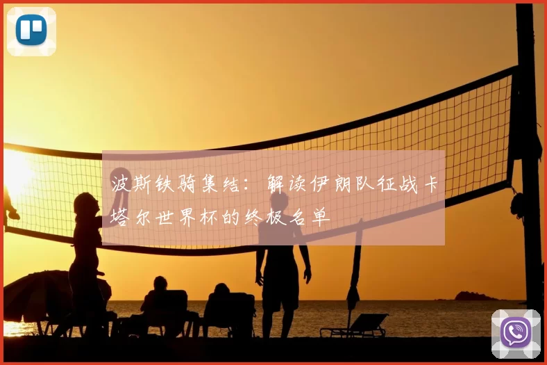 波斯铁骑集结：解读伊朗队征战卡塔尔世界杯的终极名单