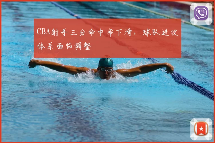 CBA射手三分命中率下滑,球队进攻体系面临调整