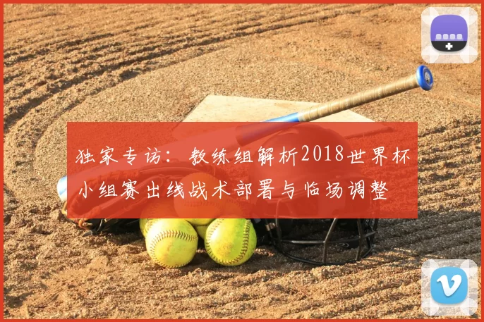 独家专访:教练组解析2018世界杯小组赛出线战术部署与临场调整