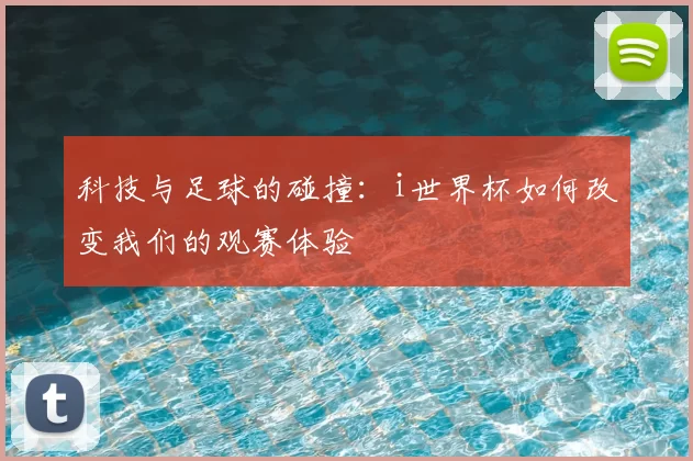 科技与足球的碰撞：i世界杯如何改变我们的观赛体验