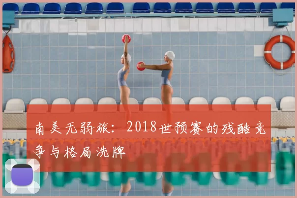 南美无弱旅：2018世预赛的残酷竞争与格局洗牌