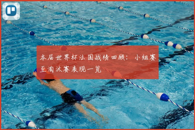 本届世界杯法国战绩回顾：小组赛至淘汰赛表现一览
