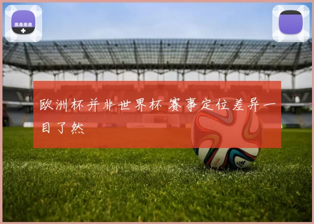 欧洲杯并非世界杯 赛事定位差异一目了然
