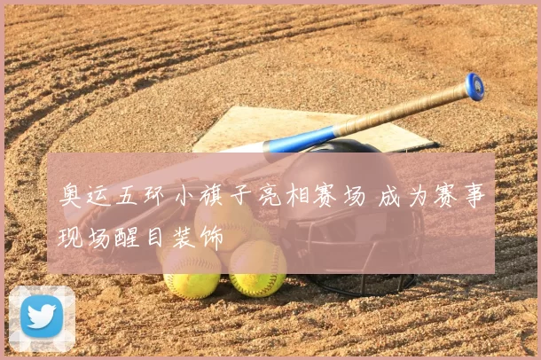 奥运五环小旗子亮相赛场 成为赛事现场醒目装饰