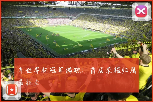 年世界杯冠军揭晓：首届荣耀归属乌拉圭