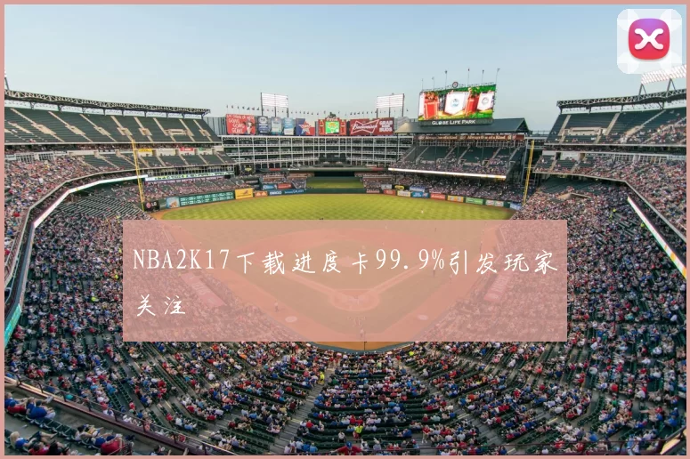 NBA2K17下载进度卡99.9%引发玩家关注