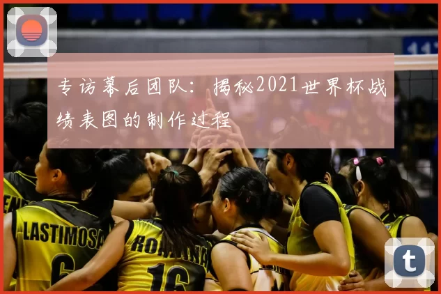 专访幕后团队：揭秘2021世界杯战绩表图的制作过程