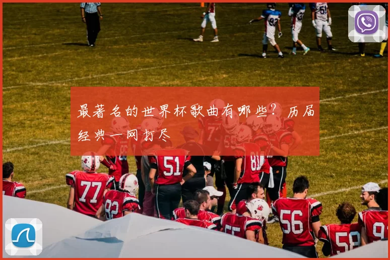 最著名的世界杯歌曲有哪些?历届经典一网打尽