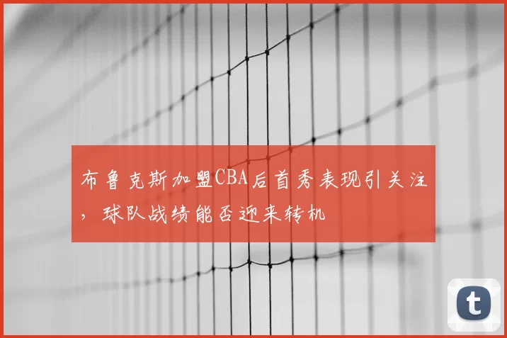 布鲁克斯加盟CBA后首秀表现引关注，球队战绩能否迎来转机