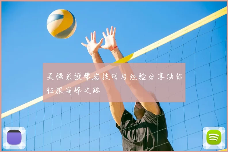 吴强亲授攀岩技巧与经验分享助你征服高峰之路