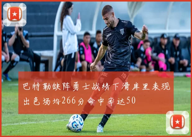 巴特勒缺阵勇士战绩下滑库里表现出色场均266分命中率达50