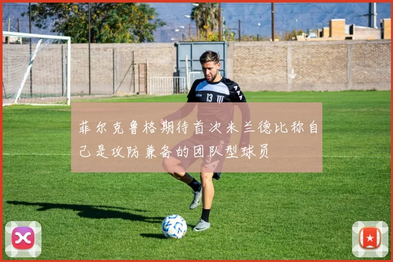 菲尔克鲁格期待首次米兰德比称自己是攻防兼备的团队型球员