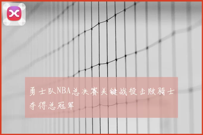 勇士队NBA总决赛关键战役击败骑士夺得总冠军