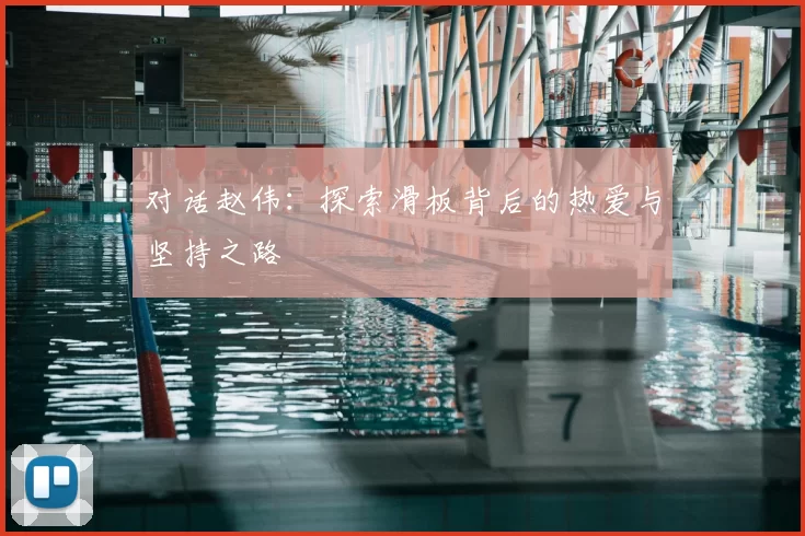 对话赵伟：探索滑板背后的热爱与坚持之路