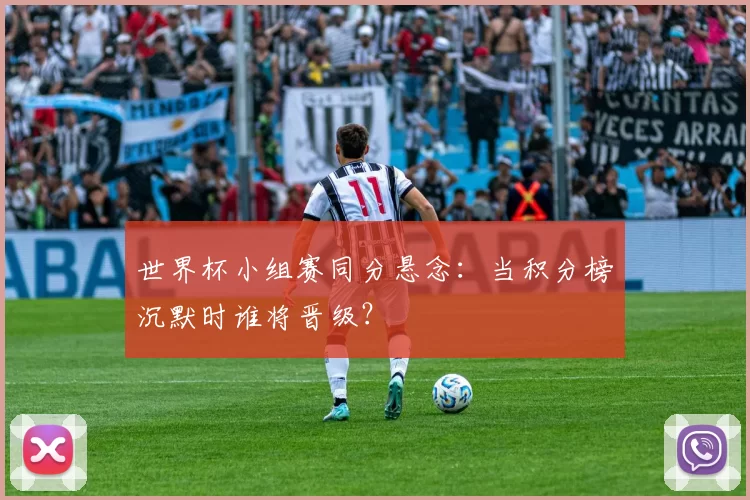 世界杯小组赛同分悬念：当积分榜沉默时谁将晋级？