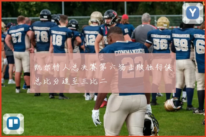 凯尔特人总决赛第六场击败独行侠总比分追至三比二