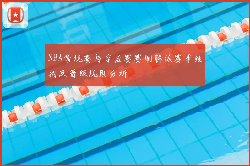 NBA常规赛与季后赛赛制解读赛季结构及晋级规则分析
