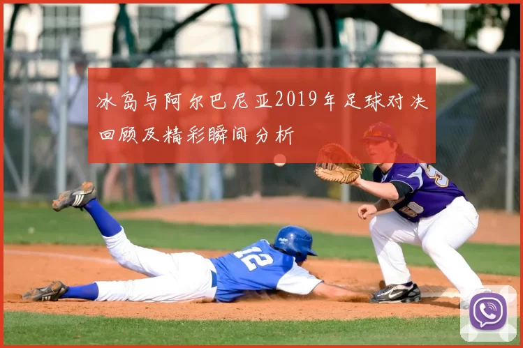 冰岛与阿尔巴尼亚2019年足球对决回顾及精彩瞬间分析