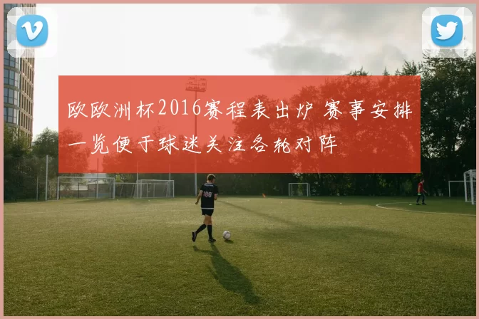 欧欧洲杯2016赛程表出炉 赛事安排一览便于球迷关注各轮对阵