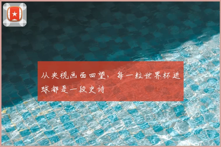 从央视画面回望，每一粒世界杯进球都是一段史诗